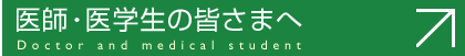医師・医学生の皆さまへ