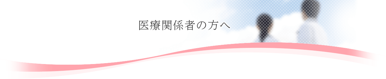 医療関係者の方へ