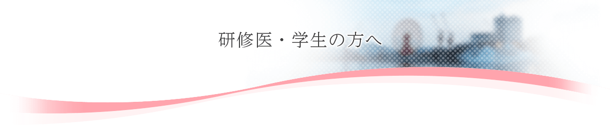 研修医・学生の方へ