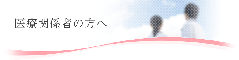 医療関係者の方へ