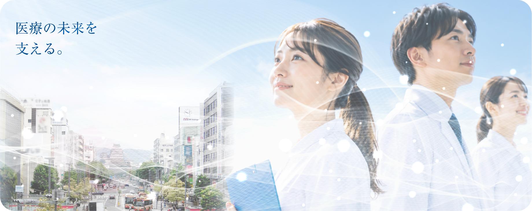 医療の未来を支える。