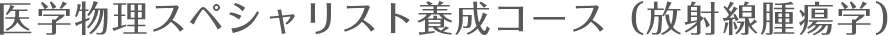 医学物理スペシャリスト養成コース（放射線腫瘍学）