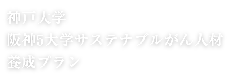 神戸大学 阪神5大学サステナブルがん人材 養成プラン