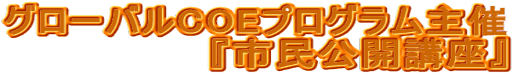 グローバルCOEプログラム主催 『市民公開講座』