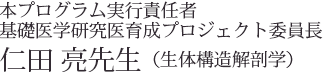 本プログラム実行責任者　基礎医学研究医育成プロジェクト委員長　仁田　亮先生