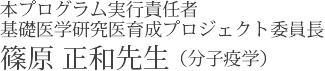 本プログラム実行責任者　基礎医学研究医育成プロジェクト委員長　篠原　正和先生