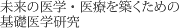 未来の医学・医療を築くための基礎医学研究