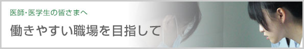 医師・医学生の皆さまへ 女性医師の方たちへ